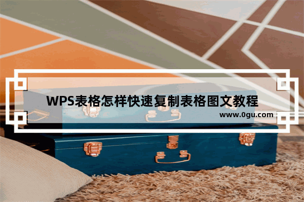 WPS表格怎样快速复制表格图文教程