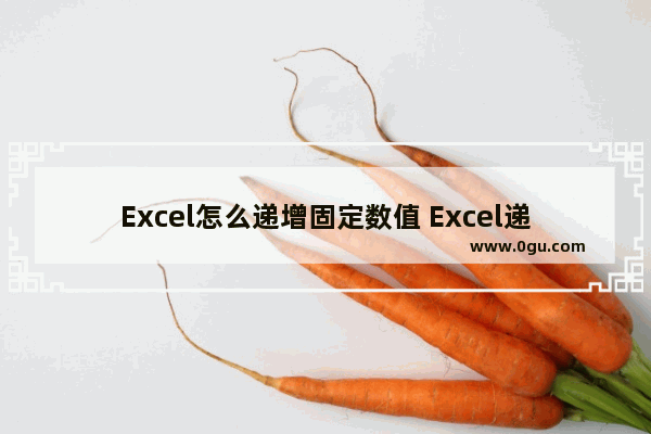 Excel怎么递增固定数值 Excel递增固定数值的方法