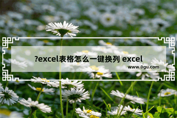 ?excel表格怎么一键换列 excel表格让列与列互换的方法