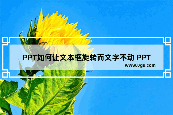 PPT如何让文本框旋转而文字不动 PPT让文本框旋转而文字不动的方法