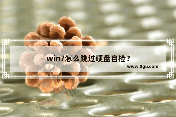 win7怎么跳过硬盘自检？