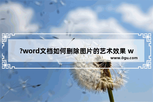 ?word文档如何删除图片的艺术效果 word文档使用重设图片去除图片艺术效果的方法