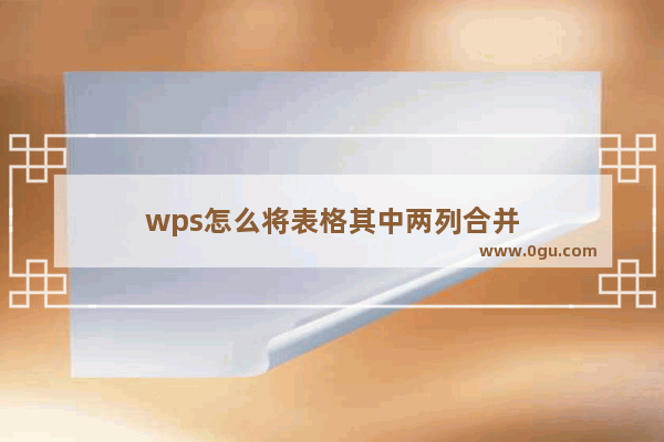 wps怎么将表格其中两列合并