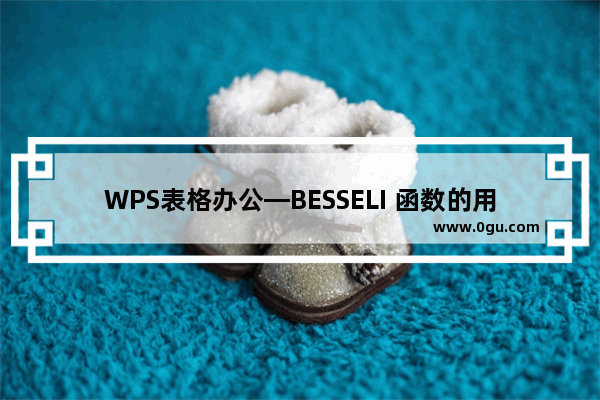 WPS表格办公—BESSELI 函数的用法