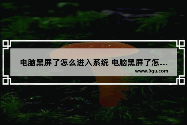 电脑黑屏了怎么进入系统 电脑黑屏了怎么进入系统界面