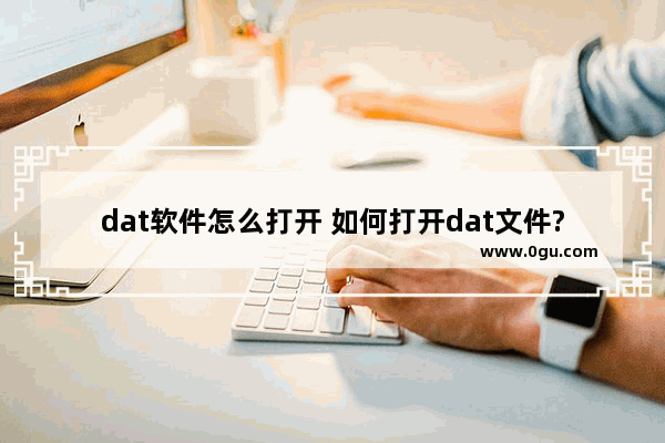 dat软件怎么打开 如何打开dat文件?