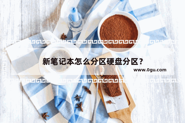 新笔记本怎么分区硬盘分区？