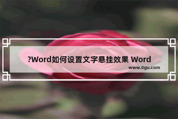 ?Word如何设置文字悬挂效果 Word文档中设置悬挂文字的方法教程