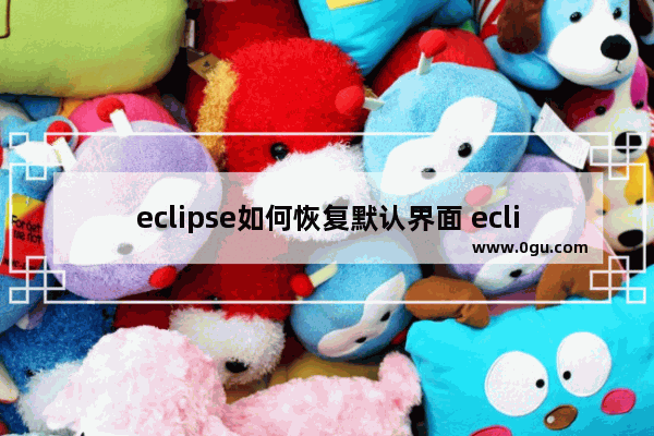 eclipse如何恢复默认界面 eclipse恢复默认界面的方法教程