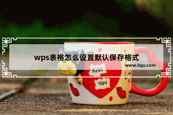 wps表格怎么设置默认保存格式