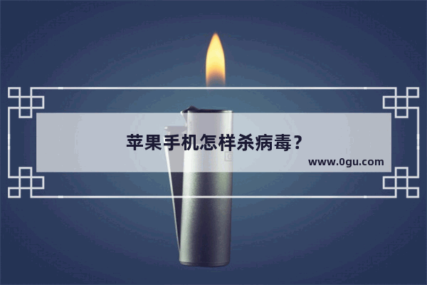 苹果手机怎样杀病毒？