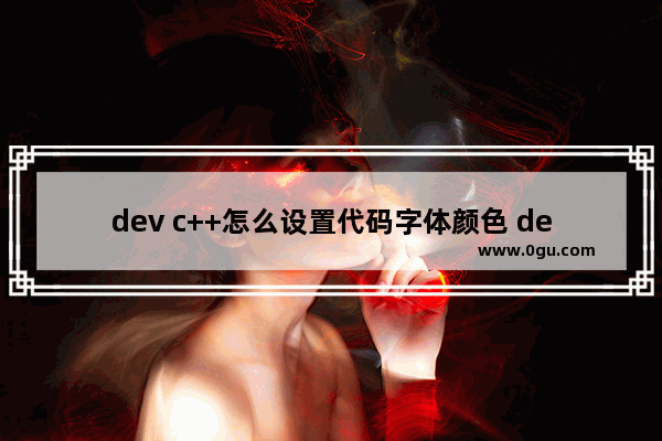 dev c++怎么设置代码字体颜色 dev c++修改代码字体颜色的方法