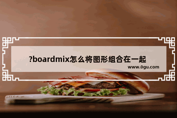 ?boardmix怎么将图形组合在一起 ?boardmix组合多个图形为一个整体的方法