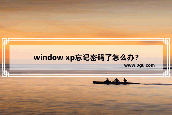 window xp忘记密码了怎么办？