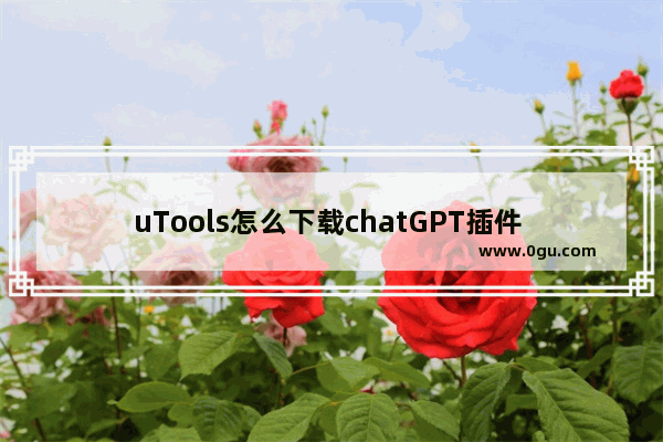 uTools怎么下载chatGPT插件 uTools下载chatGPT插件的方法