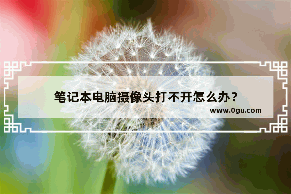 笔记本电脑摄像头打不开怎么办？