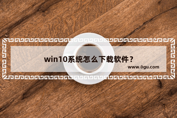 win10系统怎么下载软件？