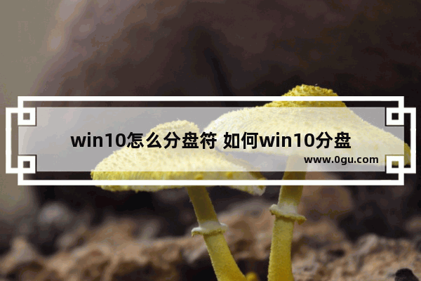 win10怎么分盘符 如何win10分盘