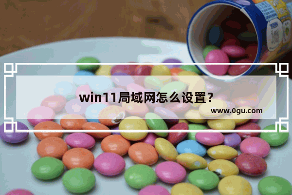 win11局域网怎么设置？