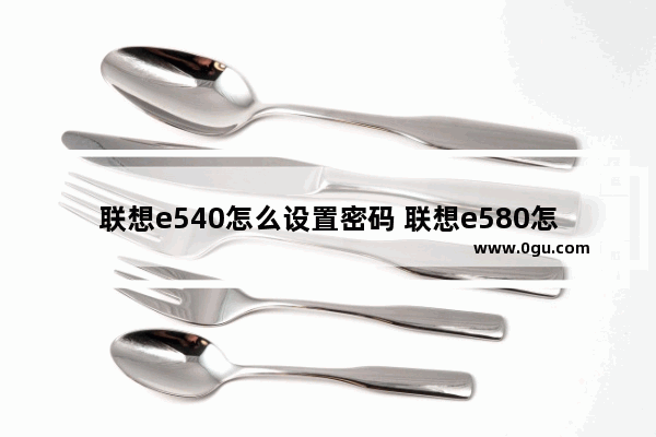 联想e540怎么设置密码 联想e580怎么设置开机密码