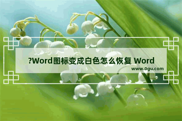 ?Word图标变成白色怎么恢复 Word更改图标样式的方法教程