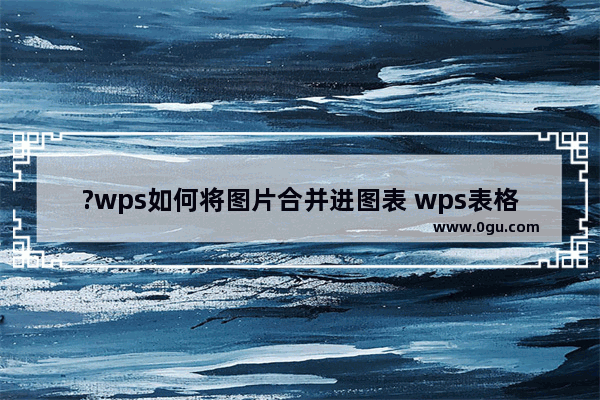 ?wps如何将图片合并进图表 wps表格给图表填充图片的方法