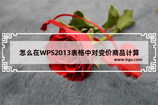 怎么在WPS2013表格中对变价商品计算利润