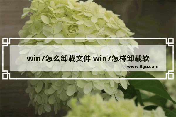 win7怎么卸载文件 win7怎样卸载软件