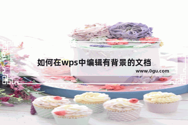 如何在wps中编辑有背景的文档