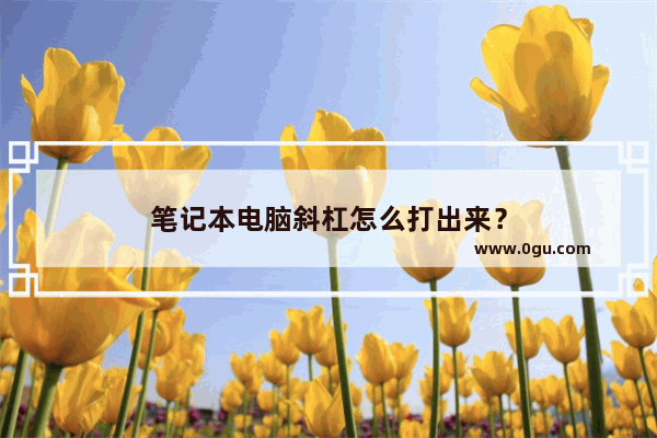 笔记本电脑斜杠怎么打出来？