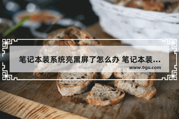 笔记本装系统亮黑屏了怎么办 笔记本装系统后开机黑屏