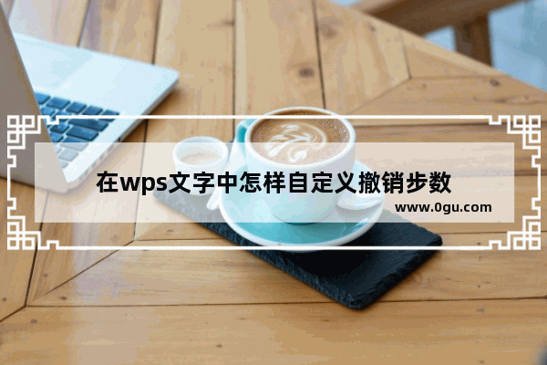 在wps文字中怎样自定义撤销步数