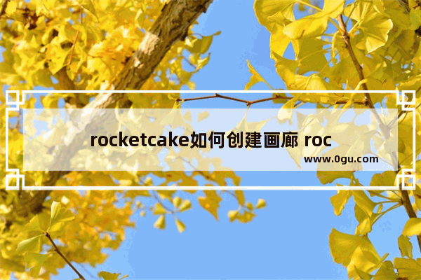 rocketcake如何创建画廊 rocketcake在网页中创建画廊的方法