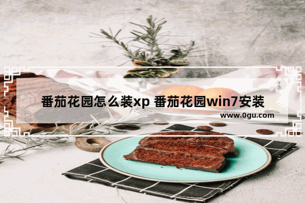 番茄花园怎么装xp 番茄花园win7安装步骤