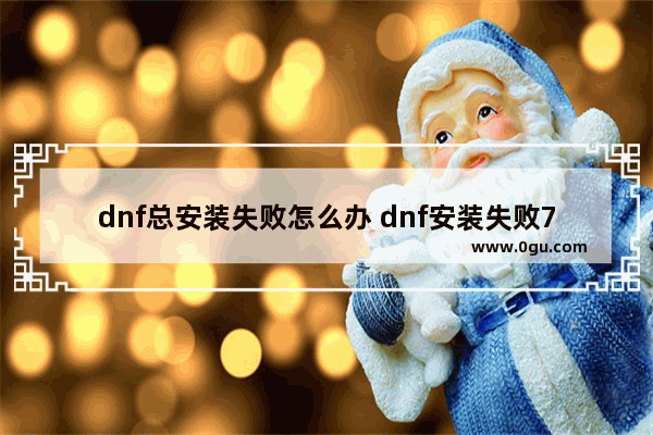 dnf总安装失败怎么办 dnf安装失败7002263怎么办