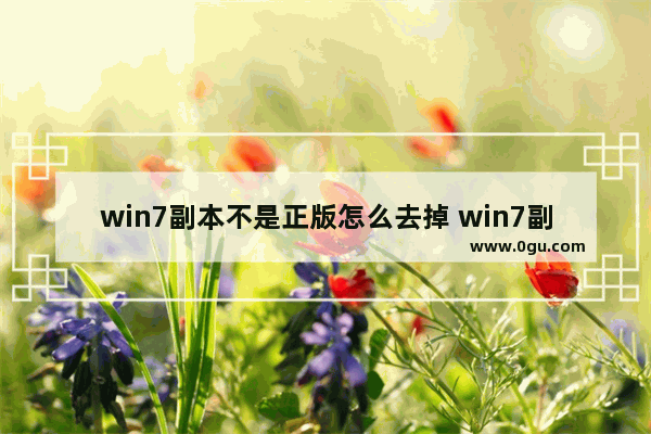 win7副本不是正版怎么去掉 win7副本不是正版怎么去掉文件