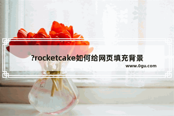 ?rocketcake如何给网页填充背景图片 ?rocketcake网页以图片做背景的设置方法