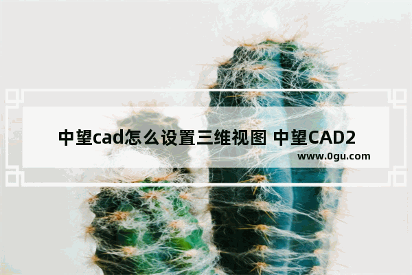 中望cad怎么设置三维视图 中望CAD2023打开三视图的方法