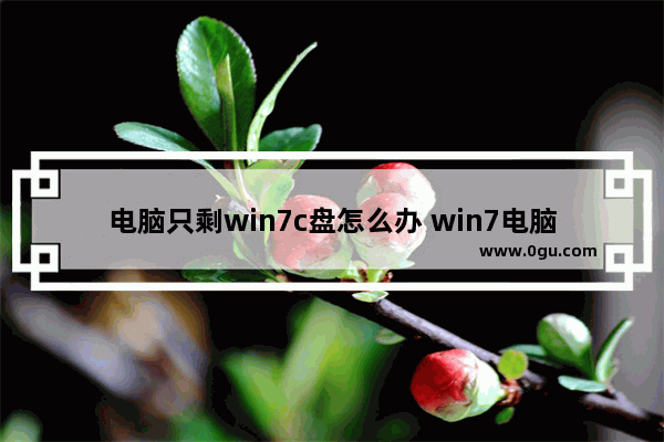 电脑只剩win7c盘怎么办 win7电脑只剩下c盘了,其他盘不见了