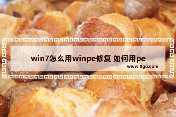 win7怎么用winpe修复 如何用pe修复win7系统