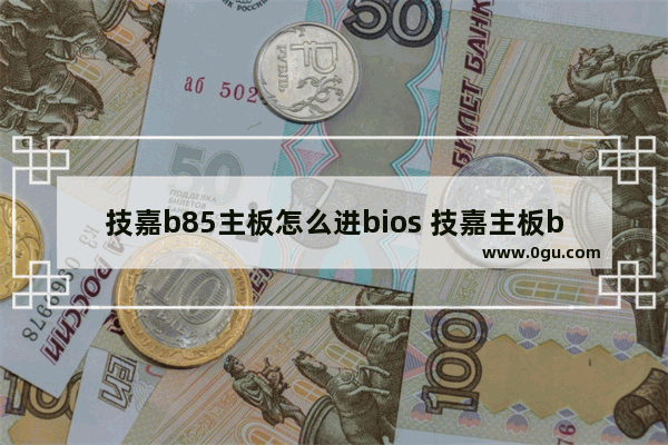 技嘉b85主板怎么进bios 技嘉主板b85bios设置图解