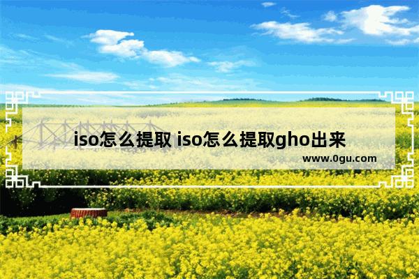 iso怎么提取 iso怎么提取gho出来