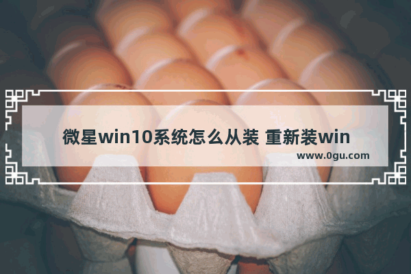 微星win10系统怎么从装 重新装win10系统