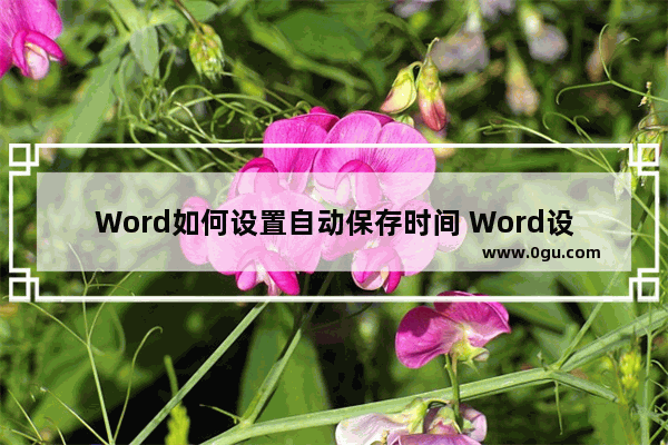 Word如何设置自动保存时间 Word设置自动保存时间的方法