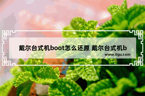 戴尔台式机boot怎么还原 戴尔台式机bios恢复