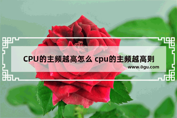 CPU的主频越高怎么 cpu的主频越高则它的运算速度越慢吗