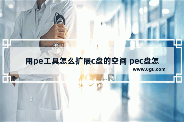 用pe工具怎么扩展c盘的空间 pec盘怎么扩容