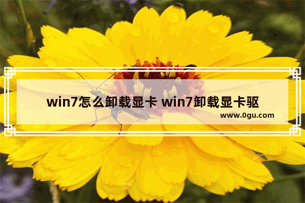 win7怎么卸载显卡 win7卸载显卡驱动后无法正常开机