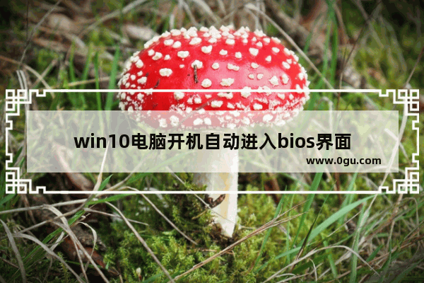 win10电脑开机自动进入bios界面