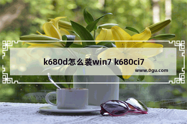 k680d怎么装win7 k680ci7d2能刷什么bios